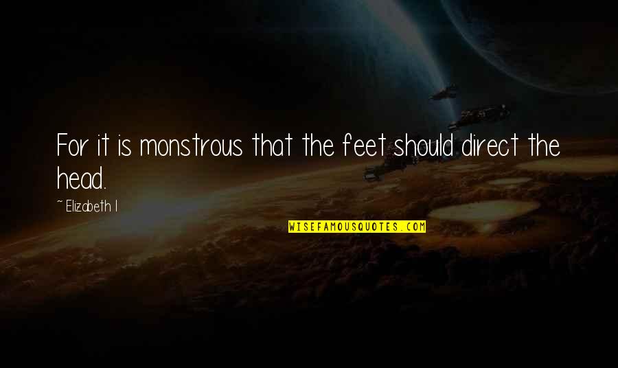 Monstrous Quotes By Elizabeth I: For it is monstrous that the feet should