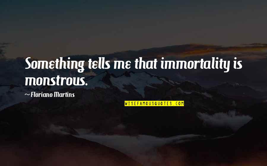 Monstrous Quotes By Floriano Martins: Something tells me that immortality is monstrous. Monstrous Quotes By Floriano Martins: Something tells me that immortality is monstrous.