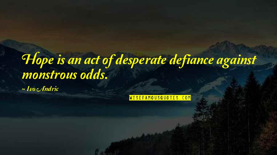 Monstrous Quotes By Ivo Andric: Hope is an act of desperate defiance against