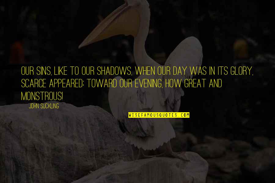 Monstrous Quotes By John Suckling: Our sins, like to our shadows, when our Monstrous Quotes By John Suckling: Our sins, like to our shadows, when our