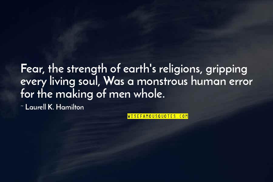 Monstrous Quotes By Laurell K. Hamilton: Fear, the strength of earth's religions, gripping every Monstrous Quotes By Laurell K. Hamilton: Fear, the strength of earth's religions, gripping every