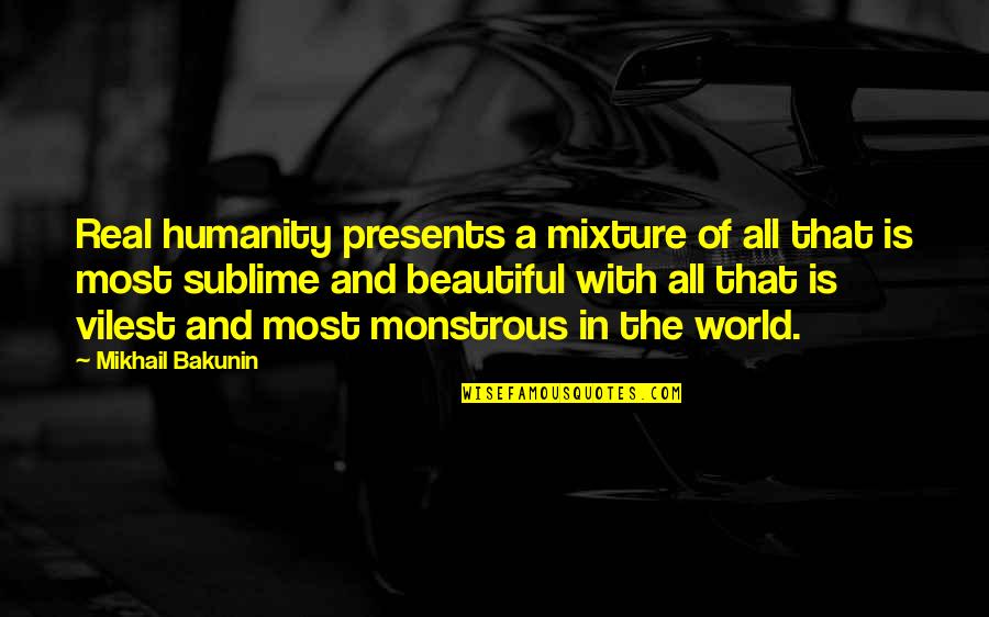 Monstrous Quotes By Mikhail Bakunin: Real humanity presents a mixture of all that Monstrous Quotes By Mikhail Bakunin: Real humanity presents a mixture of all that