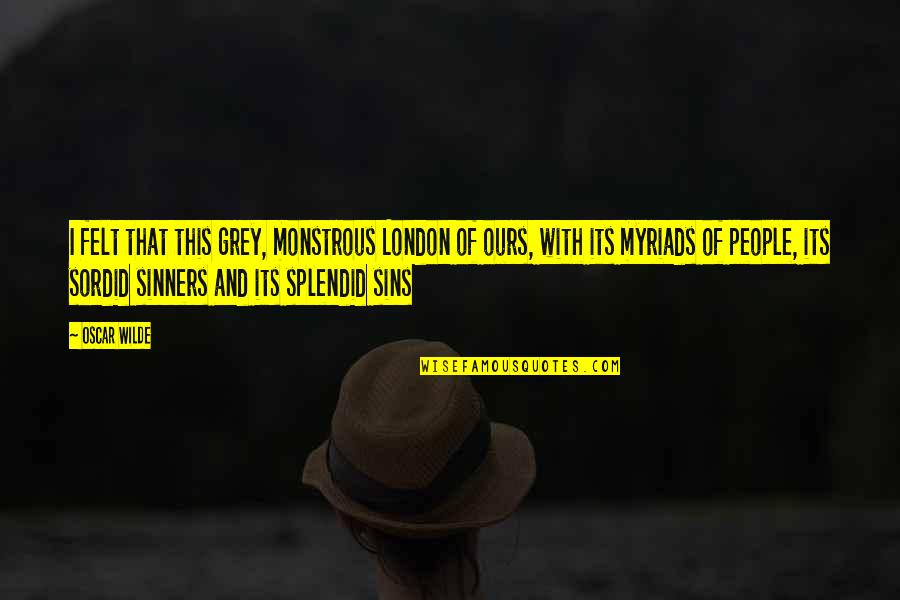 Monstrous Quotes By Oscar Wilde: I felt that this grey, monstrous London of Monstrous Quotes By Oscar Wilde: I felt that this grey, monstrous London of