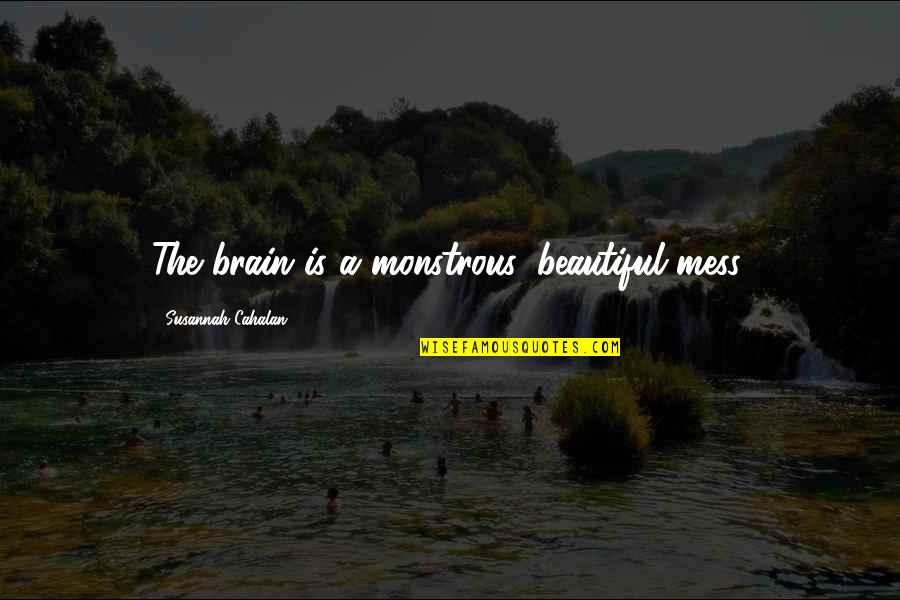 Monstrous Quotes By Susannah Cahalan: The brain is a monstrous, beautiful mess. Monstrous Quotes By Susannah Cahalan: The brain is a monstrous, beautiful mess.
