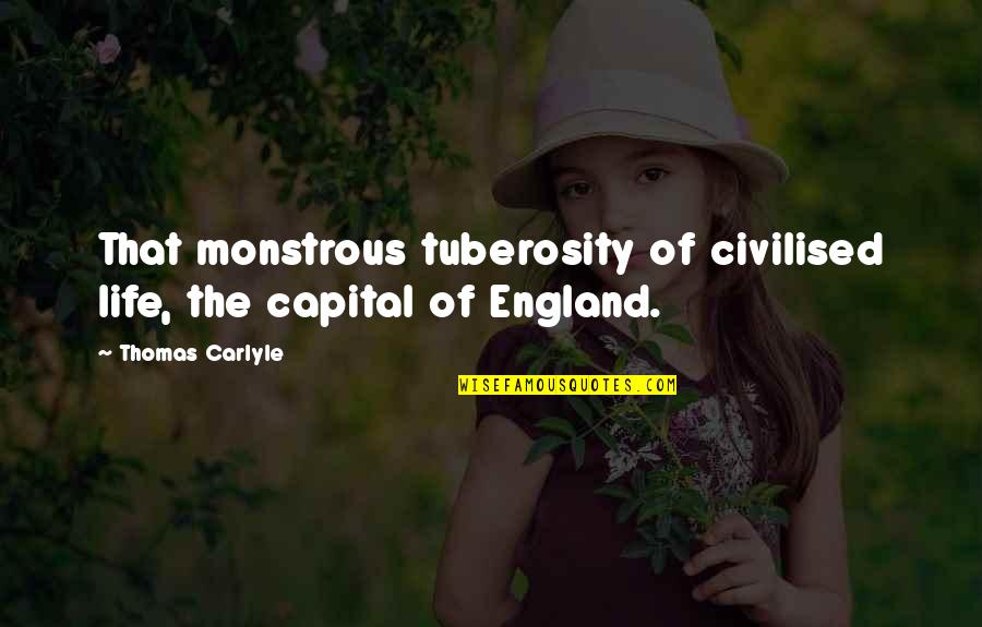 Monstrous Quotes By Thomas Carlyle: That monstrous tuberosity of civilised life, the capital Monstrous Quotes By Thomas Carlyle: That monstrous tuberosity of civilised life, the capital