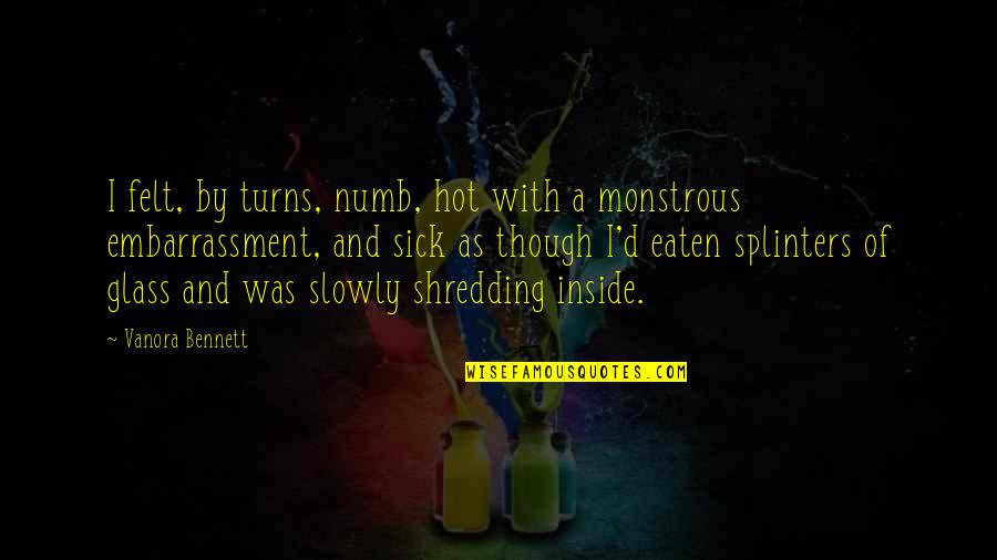Monstrous Quotes By Vanora Bennett: I felt, by turns, numb, hot with a Monstrous Quotes By Vanora Bennett: I felt, by turns, numb, hot with a