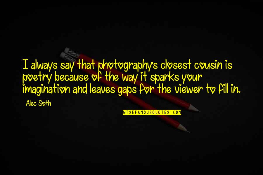 Monstrously Quotes By Alec Soth: I always say that photography's closest cousin is Monstrously Quotes By Alec Soth: I always say that photography's closest cousin is