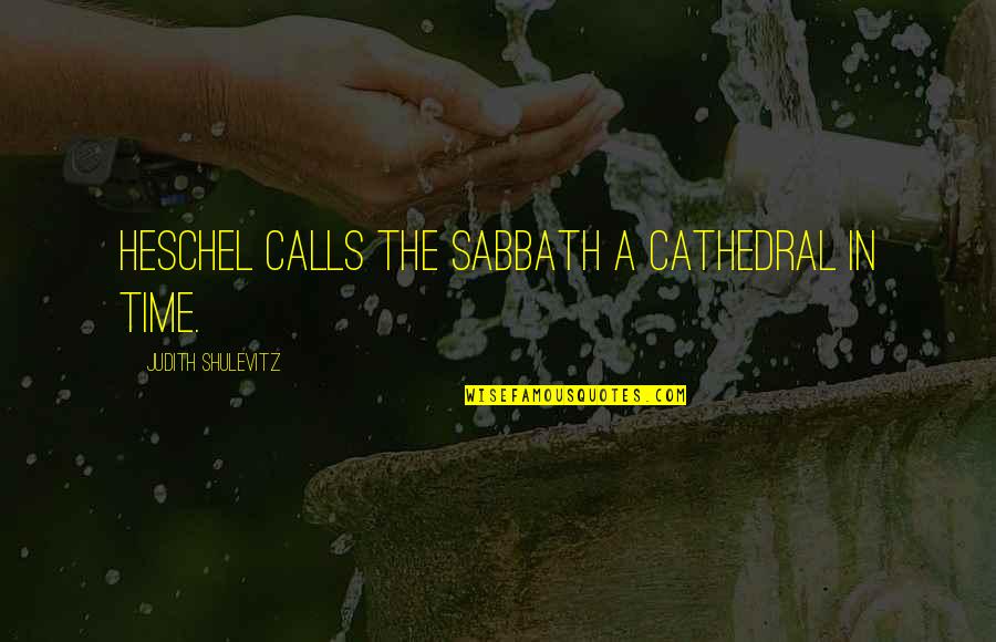 Monstruleti Quotes By Judith Shulevitz: Heschel calls the Sabbath a cathedral in time. Monstruleti Quotes By Judith Shulevitz: Heschel calls the Sabbath a cathedral in time.