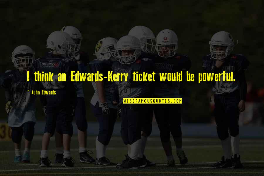 Monstruo Del Quotes By John Edwards: I think an Edwards-Kerry ticket would be powerful. Monstruo Del Quotes By John Edwards: I think an Edwards-Kerry ticket would be powerful.