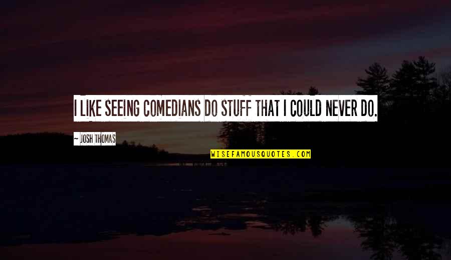 Monstruo Del Quotes By Josh Thomas: I like seeing comedians do stuff that I Monstruo Del Quotes By Josh Thomas: I like seeing comedians do stuff that I