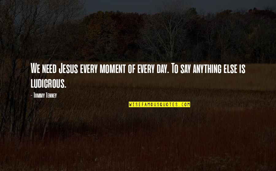 Monstruos Reales Quotes By Tommy Tenney: We need Jesus every moment of every day.