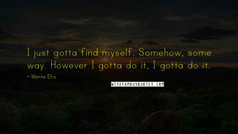 Monta Ellis quotes: I just gotta find myself. Somehow, some way. However I gotta do it, I gotta do it.