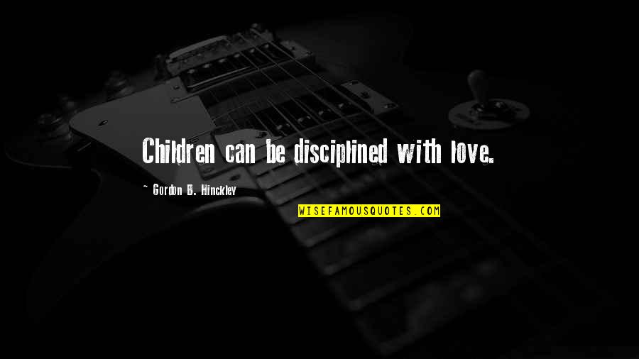 Montagano Videos Quotes By Gordon B. Hinckley: Children can be disciplined with love.