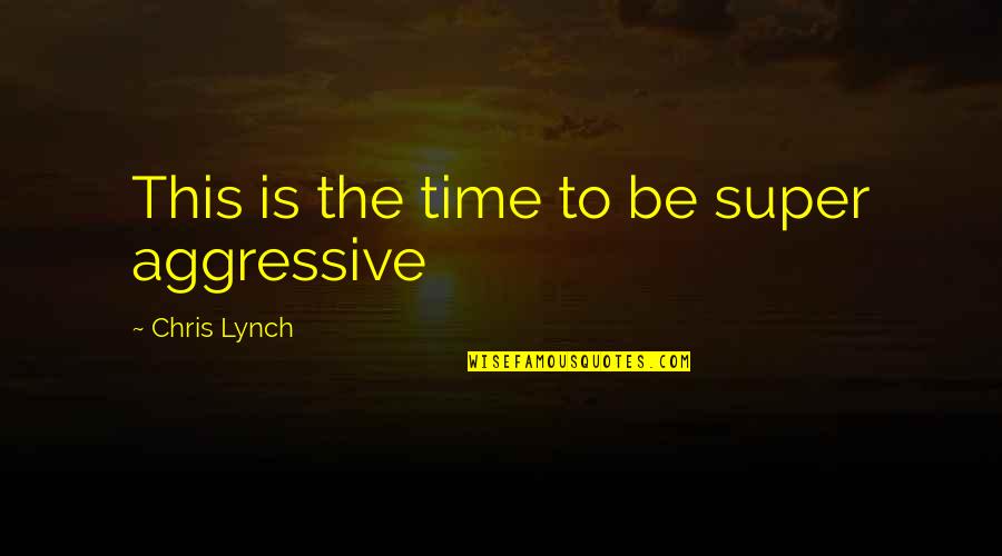 Montage Parody Quotes By Chris Lynch: This is the time to be super aggressive