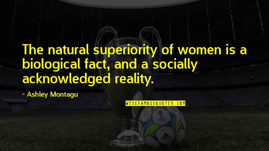 Montagu Quotes By Ashley Montagu: The natural superiority of women is a biological