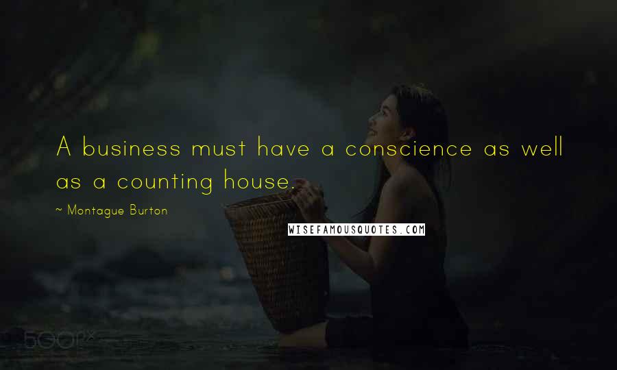 Montague Burton quotes: A business must have a conscience as well as a counting house.