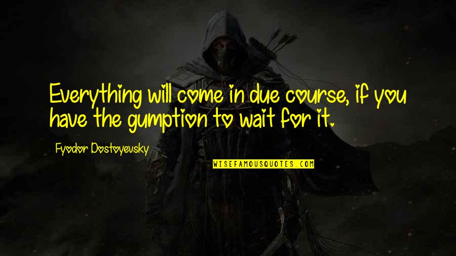 Montagut Y Quotes By Fyodor Dostoyevsky: Everything will come in due course, if you Montagut Y Quotes By Fyodor Dostoyevsky: Everything will come in due course, if you
