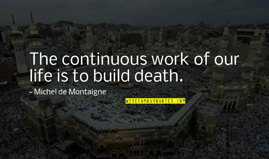 Montaigne Death Quotes By Michel De Montaigne: The continuous work of our life is to