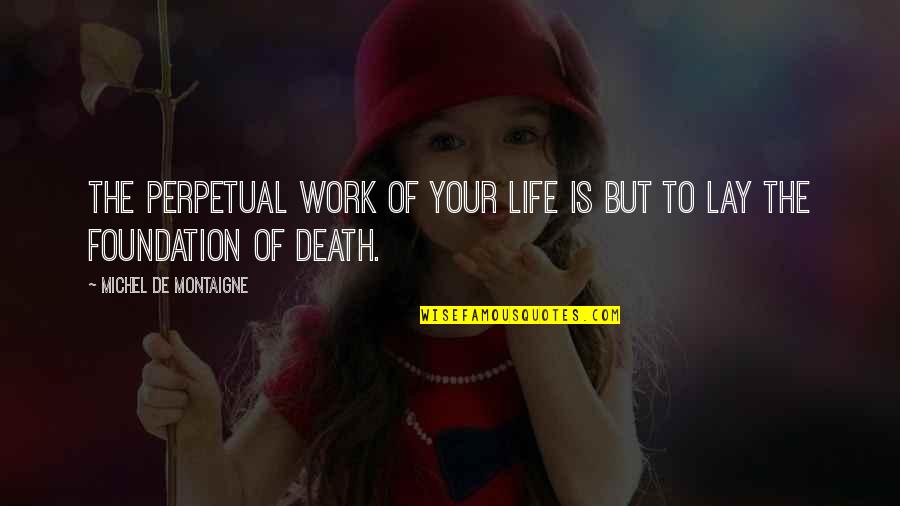 Montaigne Death Quotes By Michel De Montaigne: The perpetual work of your life is but