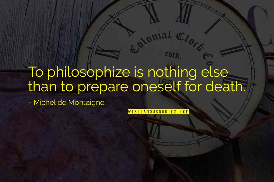 Montaigne Death Quotes By Michel De Montaigne: To philosophize is nothing else than to prepare