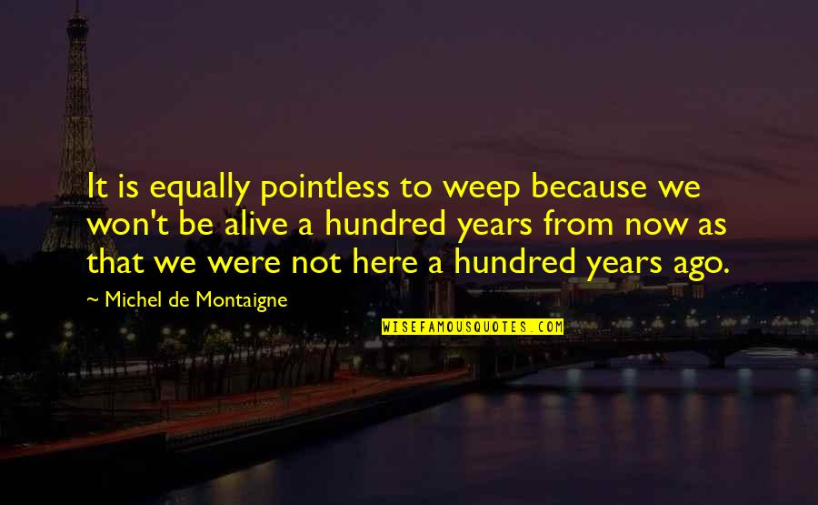 Montaigne Death Quotes By Michel De Montaigne: It is equally pointless to weep because we