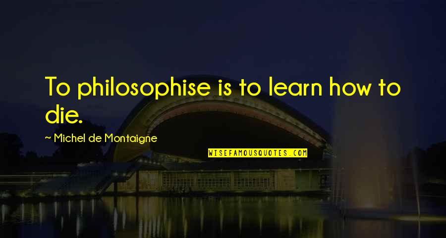 Montaigne Death Quotes By Michel De Montaigne: To philosophise is to learn how to die.