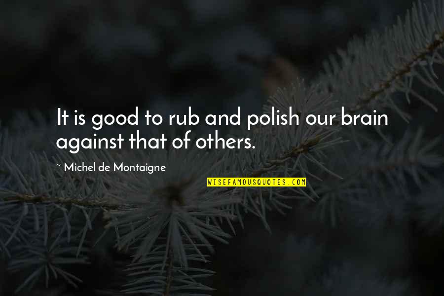 Montaigne Quotes By Michel De Montaigne: It is good to rub and polish our Montaigne Quotes By Michel De Montaigne: It is good to rub and polish our