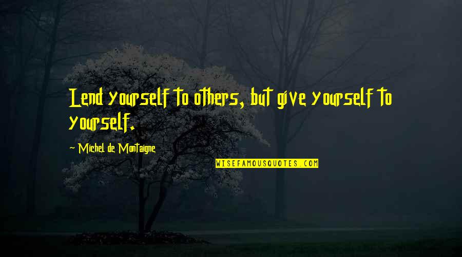 Montaigne Quotes By Michel De Montaigne: Lend yourself to others, but give yourself to Montaigne Quotes By Michel De Montaigne: Lend yourself to others, but give yourself to