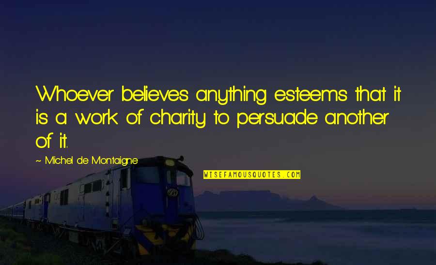 Montaigne Quotes By Michel De Montaigne: Whoever believes anything esteems that it is a Montaigne Quotes By Michel De Montaigne: Whoever believes anything esteems that it is a