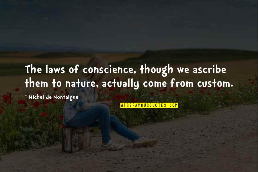 Montaigne Quotes By Michel De Montaigne: The laws of conscience, though we ascribe them Montaigne Quotes By Michel De Montaigne: The laws of conscience, though we ascribe them