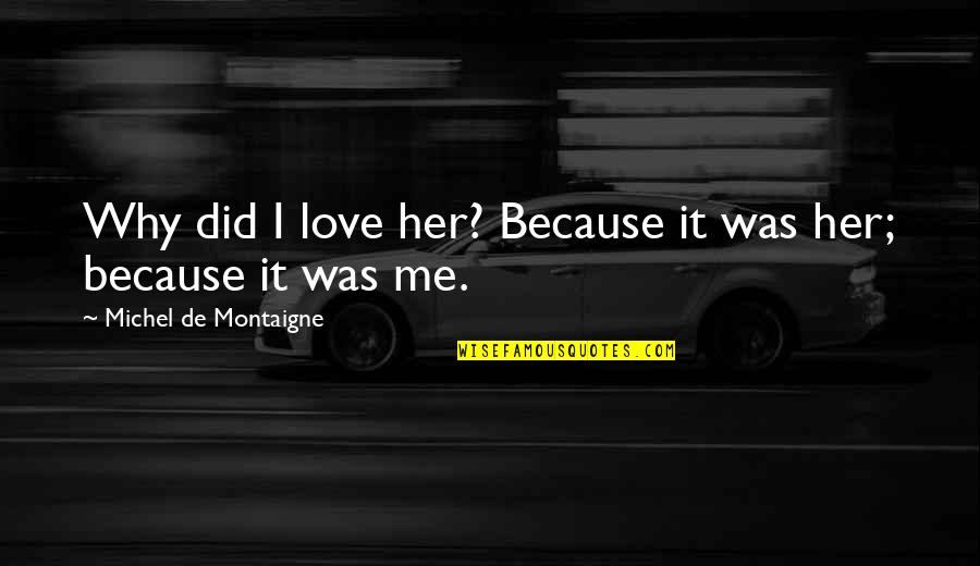 Montaigne Quotes By Michel De Montaigne: Why did I love her? Because it was Montaigne Quotes By Michel De Montaigne: Why did I love her? Because it was