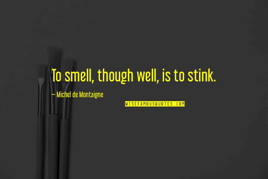 Montaigne Quotes By Michel De Montaigne: To smell, though well, is to stink. Montaigne Quotes By Michel De Montaigne: To smell, though well, is to stink.
