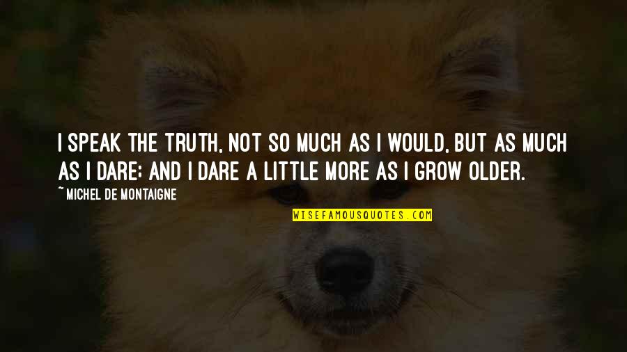 Montaigne Quotes By Michel De Montaigne: I speak the truth, not so much as Montaigne Quotes By Michel De Montaigne: I speak the truth, not so much as