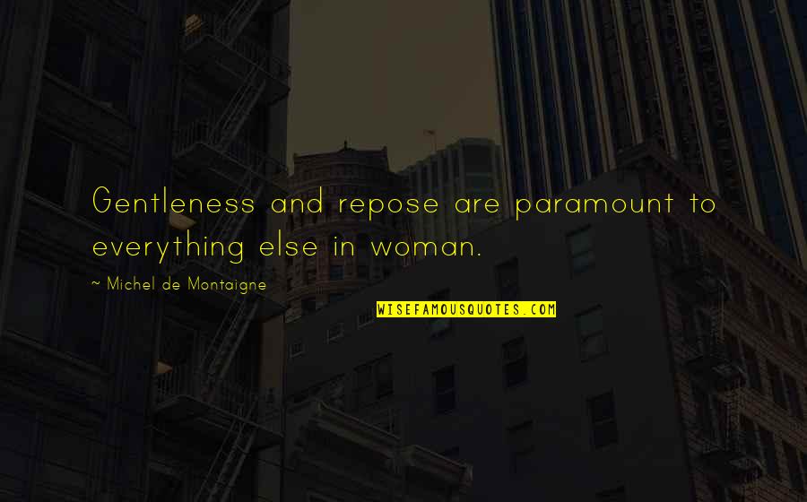 Montaigne Quotes By Michel De Montaigne: Gentleness and repose are paramount to everything else Montaigne Quotes By Michel De Montaigne: Gentleness and repose are paramount to everything else