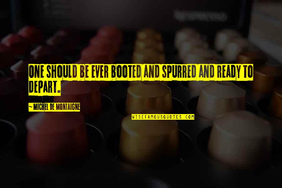 Montaigne Quotes By Michel De Montaigne: One should be ever booted and spurred and Montaigne Quotes By Michel De Montaigne: One should be ever booted and spurred and