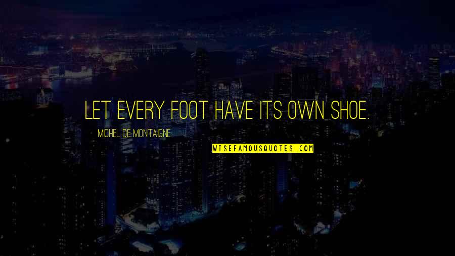 Montaigne Quotes By Michel De Montaigne: Let every foot have its own shoe. Montaigne Quotes By Michel De Montaigne: Let every foot have its own shoe.