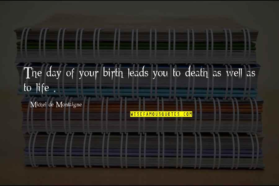 Montaigne Quotes By Michel De Montaigne: The day of your birth leads you to Montaigne Quotes By Michel De Montaigne: The day of your birth leads you to