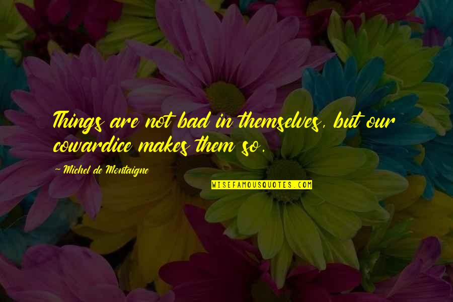 Montaigne Quotes By Michel De Montaigne: Things are not bad in themselves, but our Montaigne Quotes By Michel De Montaigne: Things are not bad in themselves, but our