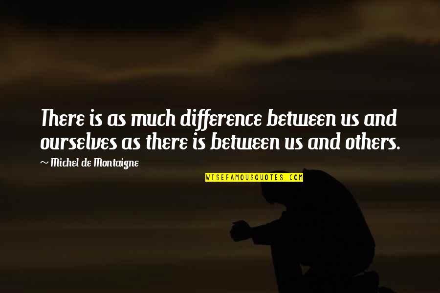 Montaigne Quotes By Michel De Montaigne: There is as much difference between us and