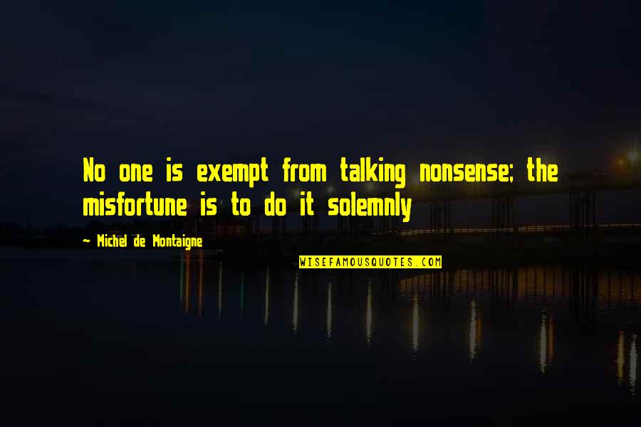 Montaigne's Quotes By Michel De Montaigne: No one is exempt from talking nonsense; the
