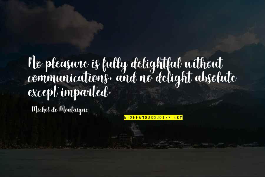Montaigne's Quotes By Michel De Montaigne: No pleasure is fully delightful without communications, and