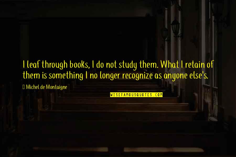 Montaigne's Quotes By Michel De Montaigne: I leaf through books, I do not study