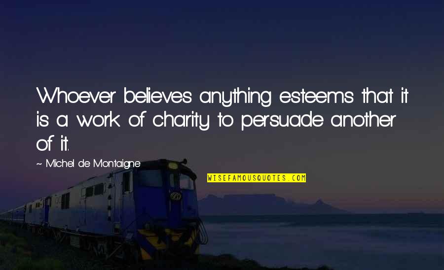 Montaigne's Quotes By Michel De Montaigne: Whoever believes anything esteems that it is a
