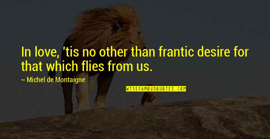 Montaigne's Quotes By Michel De Montaigne: In love, 'tis no other than frantic desire