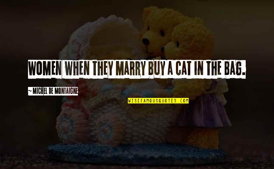 Montaigne's Quotes By Michel De Montaigne: Women when they marry buy a cat in