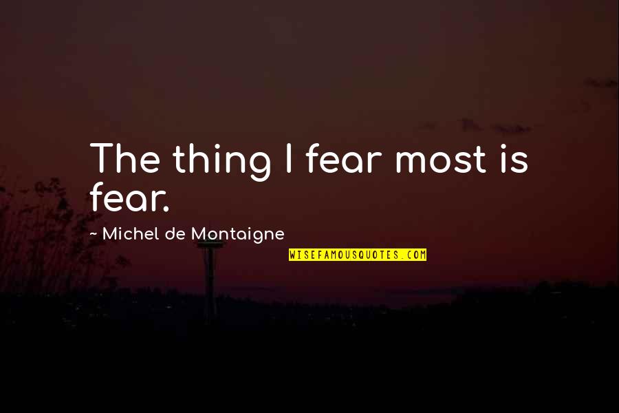 Montaigne's Quotes By Michel De Montaigne: The thing I fear most is fear.