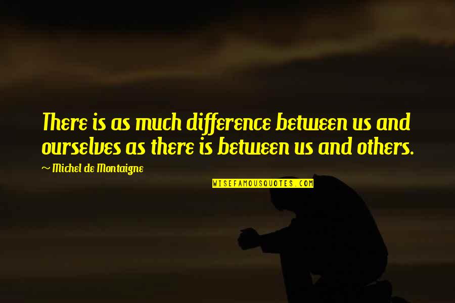 Montaigne's Quotes By Michel De Montaigne: There is as much difference between us and