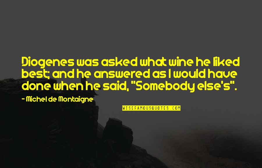 Montaigne's Quotes By Michel De Montaigne: Diogenes was asked what wine he liked best;