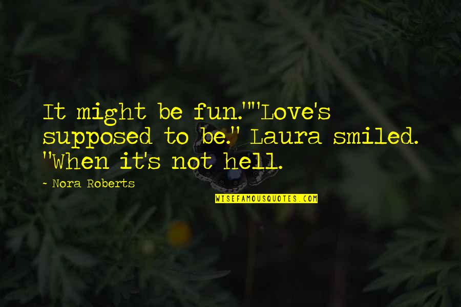 Montalbano Books Quotes By Nora Roberts: It might be fun.""Love's supposed to be." Laura