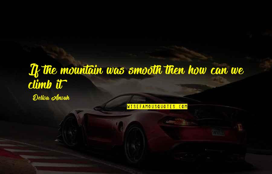Montalembert Nogent Quotes By Delisa Ansah: If the mountain was smooth then how can Montalembert Nogent Quotes By Delisa Ansah: If the mountain was smooth then how can